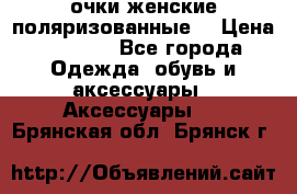 очки женские поляризованные  › Цена ­ 1 500 - Все города Одежда, обувь и аксессуары » Аксессуары   . Брянская обл.,Брянск г.